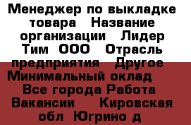 Менеджер по выкладке товара › Название организации ­ Лидер Тим, ООО › Отрасль предприятия ­ Другое › Минимальный оклад ­ 1 - Все города Работа » Вакансии   . Кировская обл.,Югрино д.